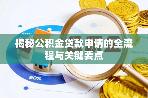 前进揭秘公积金贷款申请的全流程与关键要点