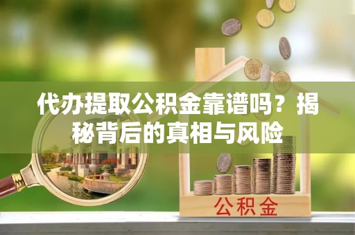 前进代办提取公积金靠谱吗？揭秘背后的真相与风险
