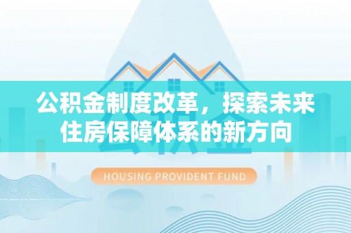 前进公积金制度改革，探索未来住房保障体系的新方向