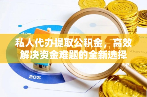 前进私人代办提取公积金，高效解决资金难题的全新选择