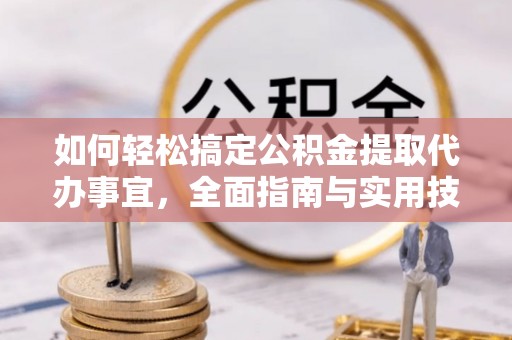 前进如何轻松搞定公积金提取代办事宜，全面指南与实用技巧