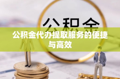 前进公积金代办提取服务的便捷与高效