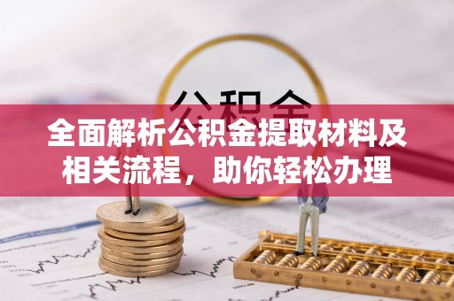 前进全面解析公积金提取材料及相关流程，助你轻松办理