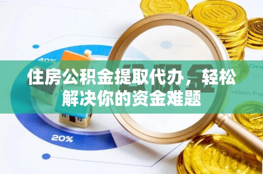 前进住房公积金提取代办，轻松解决你的资金难题