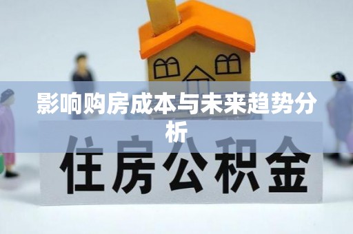 前进影响购房成本与未来趋势分析