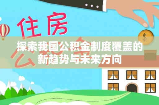 前进探索我国公积金制度覆盖的新趋势与未来方向