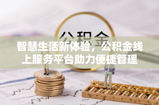 前进智慧生活新体验，公积金线上服务平台助力便捷管理