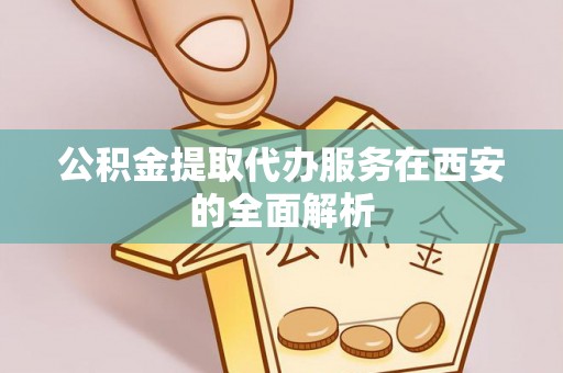 前进公积金提取代办服务在西安的全面解析