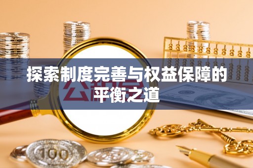 前进探索制度完善与权益保障的平衡之道