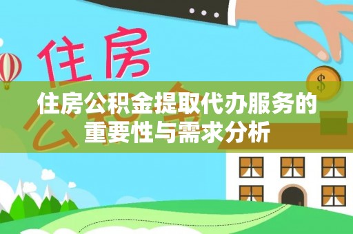 前进住房公积金提取代办服务的重要性与需求分析
