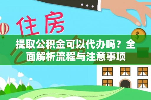 前进提取公积金可以代办吗？全面解析流程与注意事项