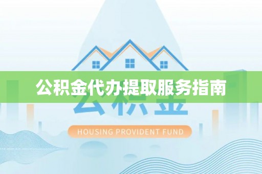 前进公积金代办提取服务指南