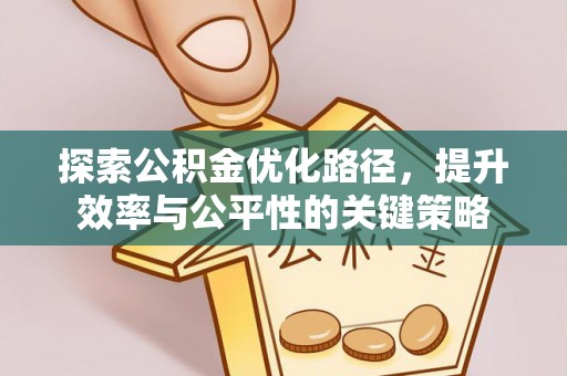 前进探索公积金优化路径，提升效率与公平性的关键策略