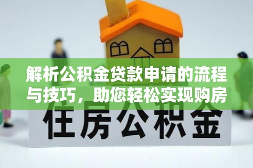 前进解析公积金贷款申请的流程与技巧，助您轻松实现购房梦