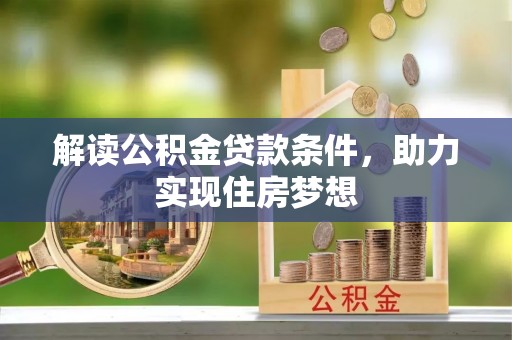 前进解读公积金贷款条件，助力实现住房梦想