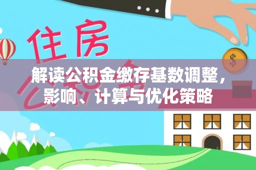 前进解读公积金缴存基数调整，影响、计算与优化策略