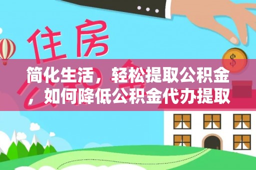 前进简化生活，轻松提取公积金，如何降低公积金代办提取的费用？