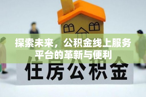 前进探索未来，公积金线上服务平台的革新与便利