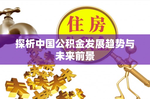前进探析中国公积金发展趋势与未来前景