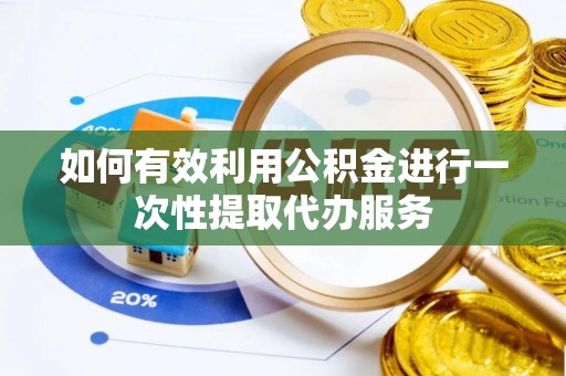 前进如何有效利用公积金进行一次性提取代办服务