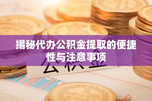 前进揭秘代办公积金提取的便捷性与注意事项