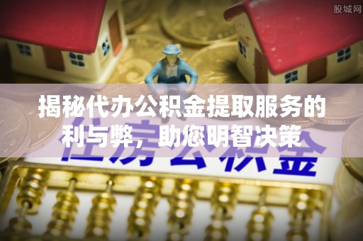 前进揭秘代办公积金提取服务的利与弊，助您明智决策