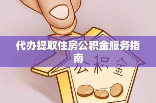 前进代办提取住房公积金服务指南