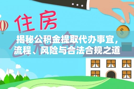前进揭秘公积金提取代办事宜，流程、风险与合法合规之道