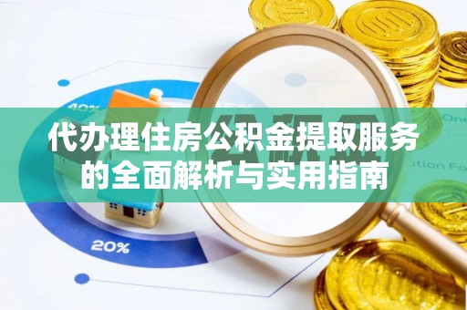 前进代办理住房公积金提取服务的全面解析与实用指南