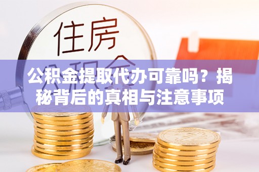 前进公积金提取代办可靠吗？揭秘背后的真相与注意事项