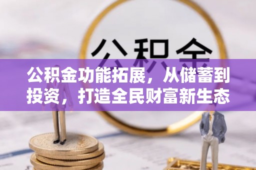 前进公积金功能拓展，从储蓄到投资，打造全民财富新生态