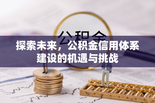 前进探索未来，公积金信用体系建设的机遇与挑战