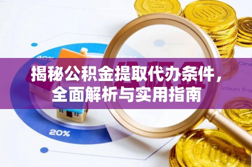 前进揭秘公积金提取代办条件，全面解析与实用指南