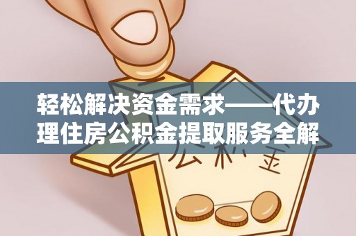 前进轻松解决资金需求——代办理住房公积金提取服务全解析