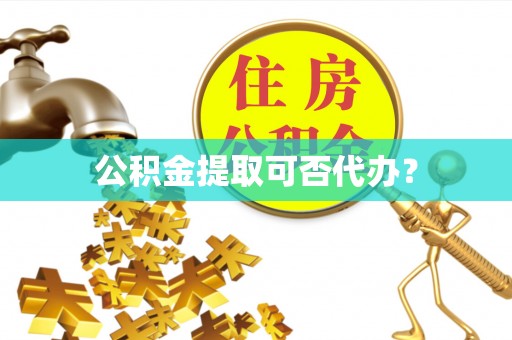 前进公积金提取可否代办？