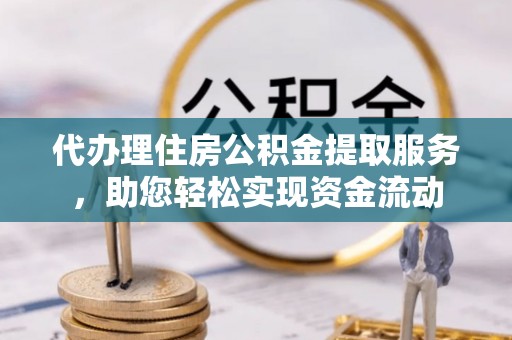 前进代办理住房公积金提取服务，助您轻松实现资金流动