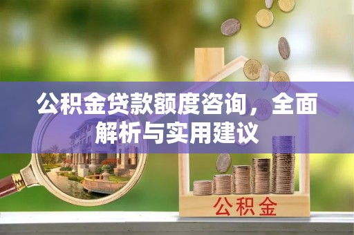 前进公积金贷款额度咨询，全面解析与实用建议