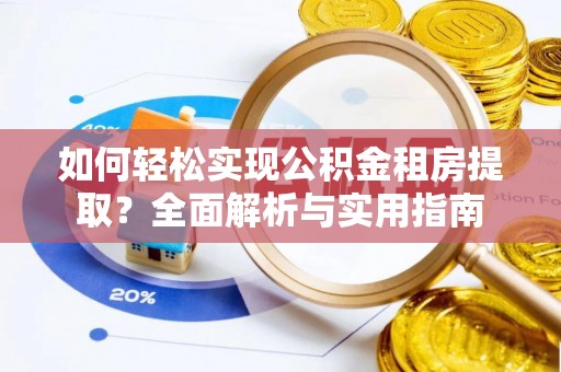 前进如何轻松实现公积金租房提取？全面解析与实用指南