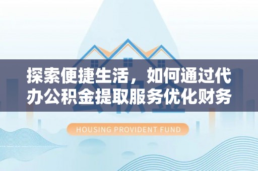 前进探索便捷生活，如何通过代办公积金提取服务优化财务管理