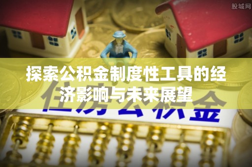 前进探索公积金制度性工具的经济影响与未来展望