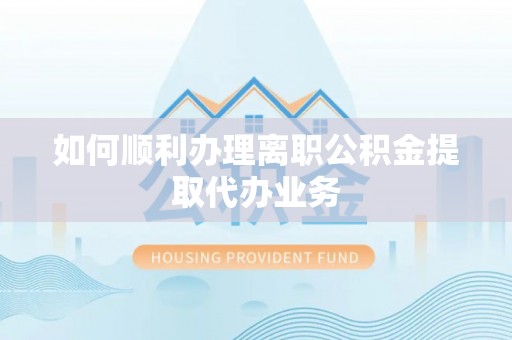 前进如何顺利办理离职公积金提取代办业务