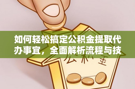 前进如何轻松搞定公积金提取代办事宜，全面解析流程与技巧