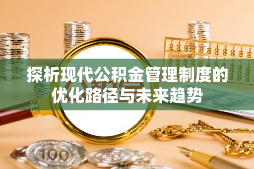 前进探析现代公积金管理制度的优化路径与未来趋势