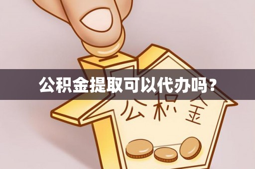 前进公积金提取可以代办吗？