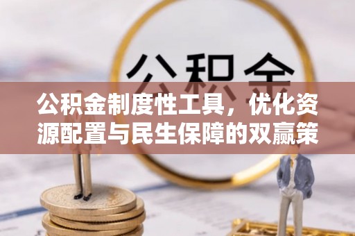 前进公积金制度性工具，优化资源配置与民生保障的双赢策略