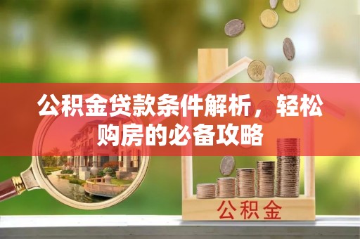 前进公积金贷款条件解析，轻松购房的必备攻略