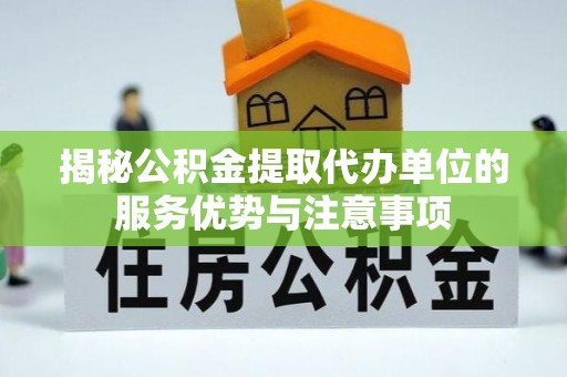 前进揭秘公积金提取代办单位的服务优势与注意事项