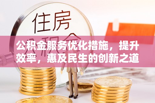 前进公积金服务优化措施，提升效率，惠及民生的创新之道