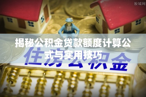 前进揭秘公积金贷款额度计算公式与实用技巧