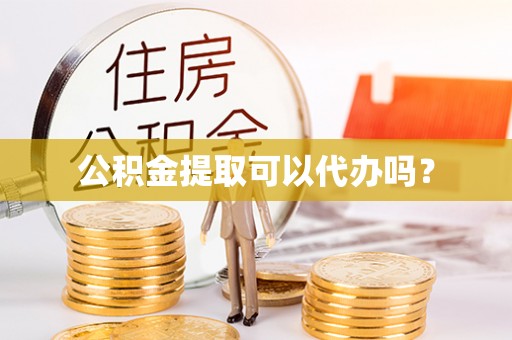 前进公积金提取可以代办吗？